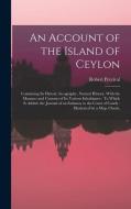 An Account of the Island of Ceylon: Containing Its History, Geography, Natural History, With the Manners and Customs of Its Various Inhabitants: To Wh di Robert Percival edito da LEGARE STREET PR