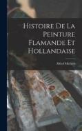 Histoire de la Peinture Flamande et Hollandaise di Alfred Michiels edito da LEGARE STREET PR