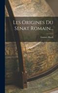 Les Origines Du Senat Romain... di Gustave Bloch edito da LEGARE STREET PR