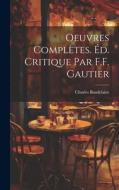 Oeuvres Complètes. Éd. Critique par F.F. Gautier di Charles Baudelaire edito da Creative Media Partners, LLC