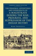 The Personal Adventures and Experiences of a Magistrate During the Rise, Progress, and Suppression of the Indian Mutiny di Mark Thornhill edito da Cambridge University Press