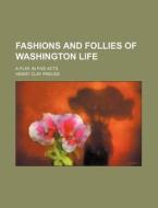 Fashions and Follies of Washington Life; A Play. in Five Acts di Henry Clay Preuss edito da Rarebooksclub.com