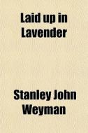 Laid Up In Lavender di Stanley John Weyman edito da General Books