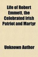 Life Of Robert Emmett, The Celebrated Ir di Unknown Author edito da General Books