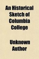 An Historical Sketch Of Columbia College di Unknown Author edito da General Books