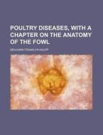 Poultry Diseases, with a Chapter on the Anatomy of the Fowl di Benjamin Franklyn Kaupp edito da Rarebooksclub.com