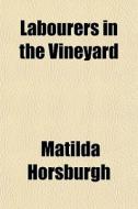 Labourers In The Vineyard di Matilda Horsburgh edito da General Books