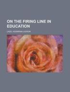 On The Firing Line In Education di Adoniram Judson Ladd edito da General Books Llc