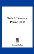 Saul: A Dramatic Poem (1864) di Sophia Skelton edito da Kessinger Publishing