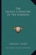 The Sacred Literature of the Hebrews di George L. Hurst edito da Kessinger Publishing