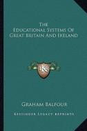 The Educational Systems of Great Britain and Ireland di Graham Balfour edito da Kessinger Publishing