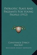 Patriotic Plays and Pageants for Young People (1912) di Constance D'Arcy MacKay edito da Kessinger Publishing