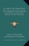 A Lady in Waiting to Queen Victoria: Being Some Letters and a Journal of Lady Ponsonby di Mary Ponsonby edito da Kessinger Publishing