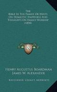 The Bible in the Family or Hints on Domestic Happiness and Thoughts on Family Worship (1858) di Henry Augustus Boardman, James W. Alexander edito da Kessinger Publishing