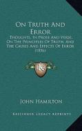 On Truth and Error: Thoughts, in Prose and Verse, on the Principles of Truth, and the Causes and Effects of Error (1856) di John Hamilton edito da Kessinger Publishing