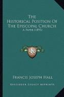 The Historical Position of the Episcopal Church: A Paper (1895) di Francis Joseph Hall edito da Kessinger Publishing