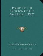 Points of the Skeleton of the Arab Horse (1907) di Henry Fairfield Osborn edito da Kessinger Publishing