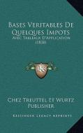 Bases Veritables de Quelques Impots: Avec Tableaux D'Application (1838) di Chez Treuttel Et Wurtz Publisher edito da Kessinger Publishing