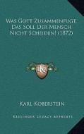 Was Gott Zusammenfugt, Das Soll Der Mensch Nicht Scheiden! (1872) di Karl Koberstein edito da Kessinger Publishing