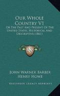 Our Whole Country V1: Or the Past and Present of the United States, Historical and Descriptive (1861) di John Warner Barber edito da Kessinger Publishing