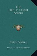 The Life of Cesare Borgia di Rafael Sabatini edito da Kessinger Publishing