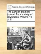The London Medical Journal. By A Society Of Physicians. Volume 10 Of 11 di Multiple Contributors edito da Gale Ecco, Print Editions