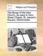 The Liturgy Of The New Church, As Used In York-street Chapel, St. James's-square, Westminster di Multiple Contributors edito da Gale Ecco, Print Editions