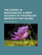 The Gospel In Madagascar; A Brief Account Of The English Mission In That Island di Vincent William Ryan edito da General Books Llc
