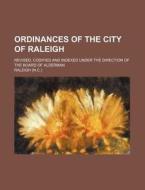 Ordinances of the City of Raleigh; Revised, Codified and Indexed Under the Direction of the Board of Alderman di Raleigh edito da Rarebooksclub.com