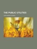 The Public Utilities di John Andrew Russell edito da Rarebooksclub.com