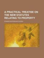 A Practical Treatise on the New Statutes Relating to Property di Edward Burtenshaw Sugden edito da Rarebooksclub.com