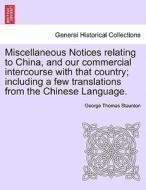 Miscellaneous Notices relating to China, and our commercial intercourse with that country; including a few translations  di George Thomas Staunton edito da British Library, Historical Print Editions