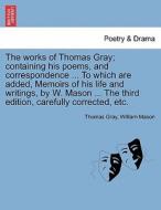 The works of Thomas Gray; containing his poems, and correspondence ... To which are added, Memoirs of his life and writi di Thomas Gray, William Mason edito da British Library, Historical Print Editions