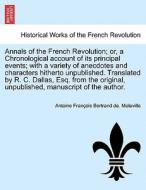 Annals of the French Revolution; or, a Chronological account of its principal events; with a variety of anecdotes and ch di Antoine François Bertrand de. Moleville edito da British Library, Historical Print Editions