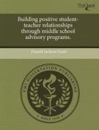 Building Positive Student-teacher Relationships Through Middle School Advisory Programs. di Donald Jackson Foote edito da Proquest, Umi Dissertation Publishing