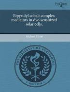 Bipyridyl Cobalt Complex Mediators In Dye-sensitized Solar Cells. di Dr Michael J Scott edito da Proquest, Umi Dissertation Publishing