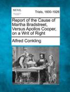 Report Of The Cause Of Martha Bradstreet, Versus Apollos Cooper, On A Writ Of Right di Alfred Conkling edito da Gale, Making Of Modern Law