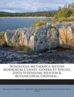 Nosologia Methodica Sistens Morborum Classes, Genera Et Species, Juxta Sydenhami Mentem & Botanicorum Ordinem... edito da Nabu Press