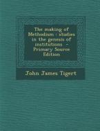 Making of Methodism: Studies in the Genesis of Institutions di John James Tigert edito da Nabu Press