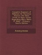 Complete Exposure of Eddyism or Christian Science: The Plain Truth in Plain Terms Regarding Mary Baker G. Eddy di Anonymous edito da Nabu Press