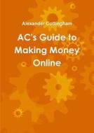 Ac's Guide To Making Money Online di Alexander Cottingham edito da Lulu.com