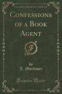 Confessions Of A Book Agent (classic Reprint) di J Mortimer edito da Forgotten Books