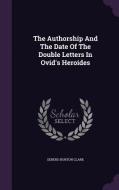 The Authorship And The Date Of The Double Letters In Ovid's Heroides di Sereno Burton Clark edito da Palala Press