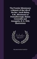 The Frontier Missionary; A Memoir Of The Life Of The Rev. Jacob Bailey, A.m., Missionary At Pownalborough, Maine; Cornwallis And Annapolis, N. S.; Wit di William Stoodley Bartlet edito da Palala Press