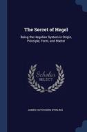 The Secret Of Hegel: Being The Hegelian di JAMES HUTC STIRLING edito da Lightning Source Uk Ltd