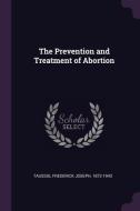 The Prevention and Treatment of Abortion di Frederick Joseph Taussig edito da CHIZINE PUBN