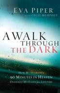 A Walk Through the Dark: How My Husband's 90 Minutes in Heaven Deepened My Faith for a Lifetime di Eva Piper, Cecil Murphey edito da THOMAS NELSON PUB