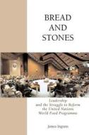 Bread and Stones: Leadership and the Struggle to Reform the United Nations World Food Program di James Ingram edito da Booksurge Publishing