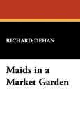 Maids in a Market Garden di Richard Dehan edito da Wildside Press