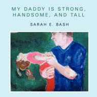 My Daddy is Strong, Handsome, and Tall di Sarah E. Bash edito da AuthorHouse